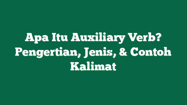 Apa Itu Auxiliary Verb? Pengertian, Jenis, & Contoh Kalimat 